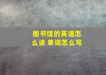 图书馆的英语怎么读 单词怎么写